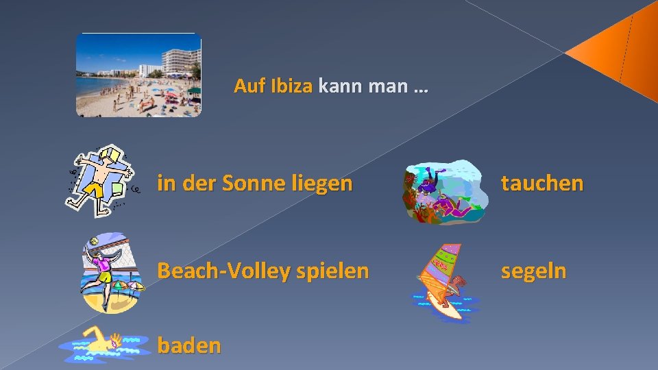 Auf Ibiza kann man … in der Sonne liegen tauchen Beach-Volley spielen segeln baden