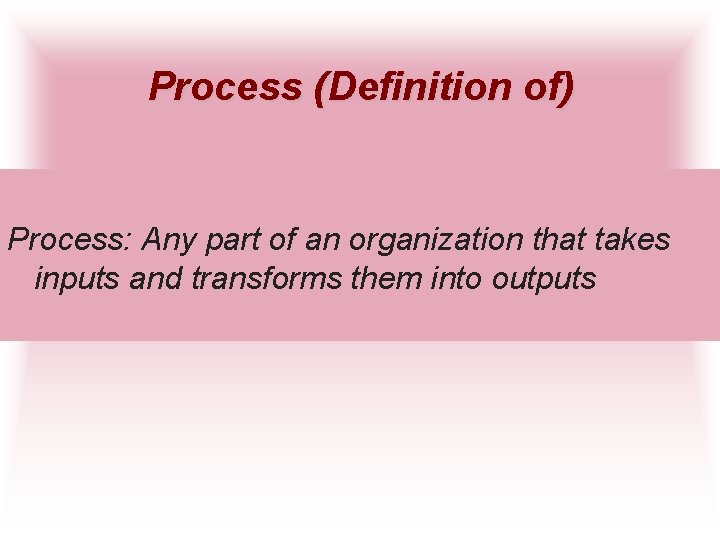 Process (Definition of) Process: Any part of an organization that takes inputs and transforms