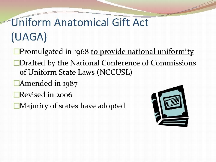 Uniform Anatomical Gift Act (UAGA) �Promulgated in 1968 to provide national uniformity �Drafted by