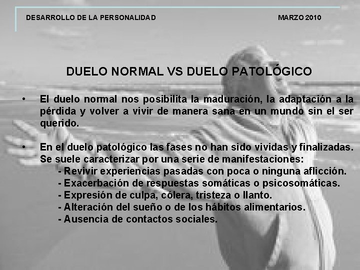 DESARROLLO DE LA PERSONALIDAD MARZO 2010 DUELO NORMAL VS DUELO PATOLÓGICO • El duelo