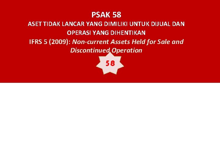 PSAK 58 ASET TIDAK LANCAR YANG DIMILIKI UNTUK DIJUAL DAN OPERASI YANG DIHENTIKAN IFRS PSAK 58 ASET TIDAK LANCAR YANG DIMILIKI UNTUK DIJUAL DAN OPERASI YANG DIHENTIKAN IFRS
