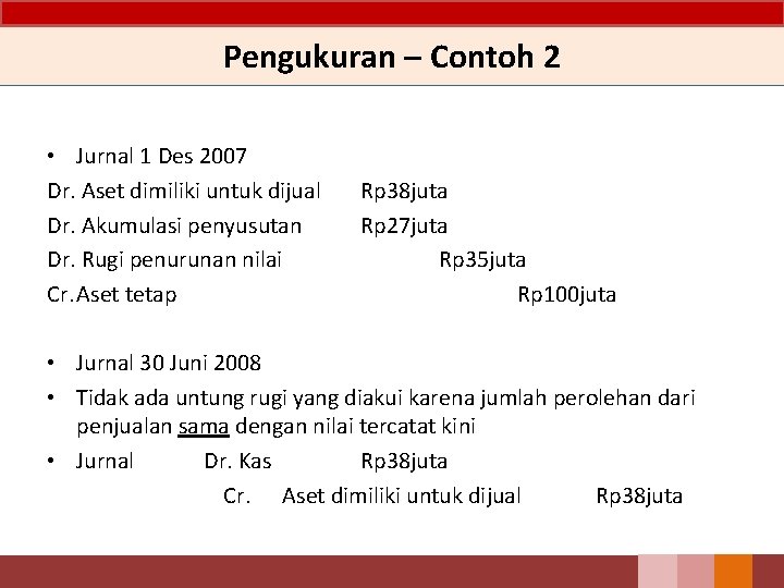 Pengukuran – Contoh 2 • Jurnal 1 Des 2007 Dr. Aset dimiliki untuk dijual Pengukuran – Contoh 2 • Jurnal 1 Des 2007 Dr. Aset dimiliki untuk dijual