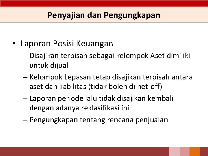 Penyajian dan Pengungkapan • Laporan Posisi Keuangan – Disajikan terpisah sebagai kelompok Aset dimiliki Penyajian dan Pengungkapan • Laporan Posisi Keuangan – Disajikan terpisah sebagai kelompok Aset dimiliki