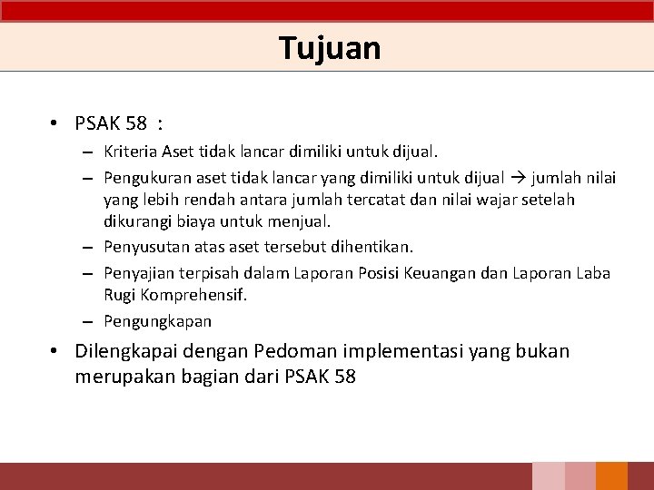 Tujuan • PSAK 58 : – Kriteria Aset tidak lancar dimiliki untuk dijual. – Tujuan • PSAK 58 : – Kriteria Aset tidak lancar dimiliki untuk dijual. –