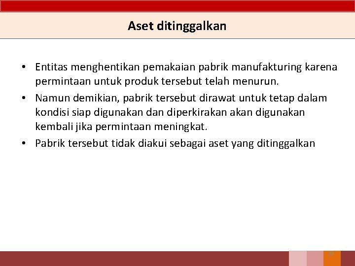 Aset ditinggalkan • Entitas menghentikan pemakaian pabrik manufakturing karena permintaan untuk produk tersebut telah Aset ditinggalkan • Entitas menghentikan pemakaian pabrik manufakturing karena permintaan untuk produk tersebut telah