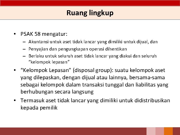 Ruang lingkup • PSAK 58 mengatur: – Akuntansi untuk aset tidak lancar yang dimiliki Ruang lingkup • PSAK 58 mengatur: – Akuntansi untuk aset tidak lancar yang dimiliki