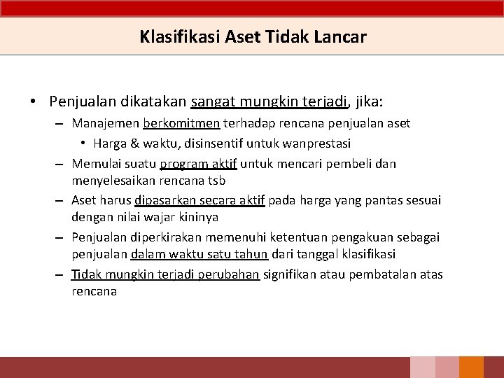 Klasifikasi Aset Tidak Lancar • Penjualan dikatakan sangat mungkin terjadi, jika: – Manajemen berkomitmen Klasifikasi Aset Tidak Lancar • Penjualan dikatakan sangat mungkin terjadi, jika: – Manajemen berkomitmen