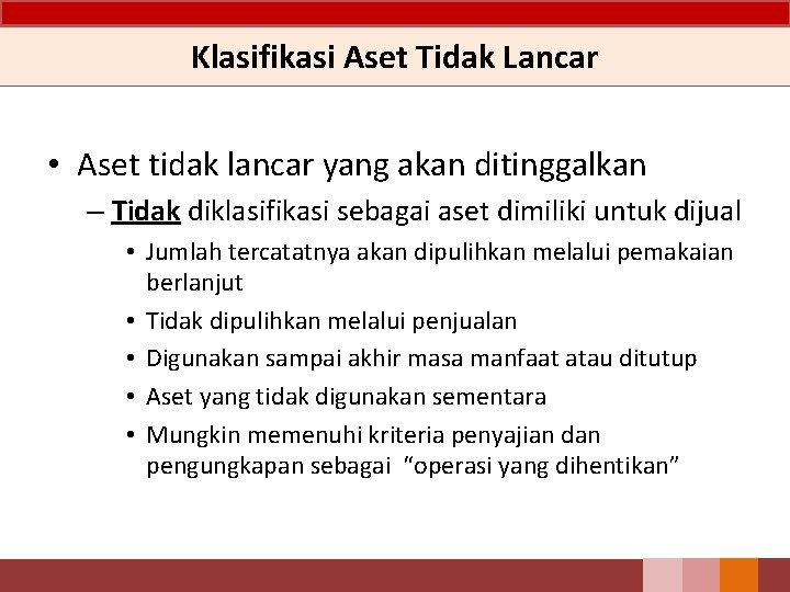 Klasifikasi Aset Tidak Lancar • Aset tidak lancar yang akan ditinggalkan – Tidak diklasifikasi Klasifikasi Aset Tidak Lancar • Aset tidak lancar yang akan ditinggalkan – Tidak diklasifikasi
