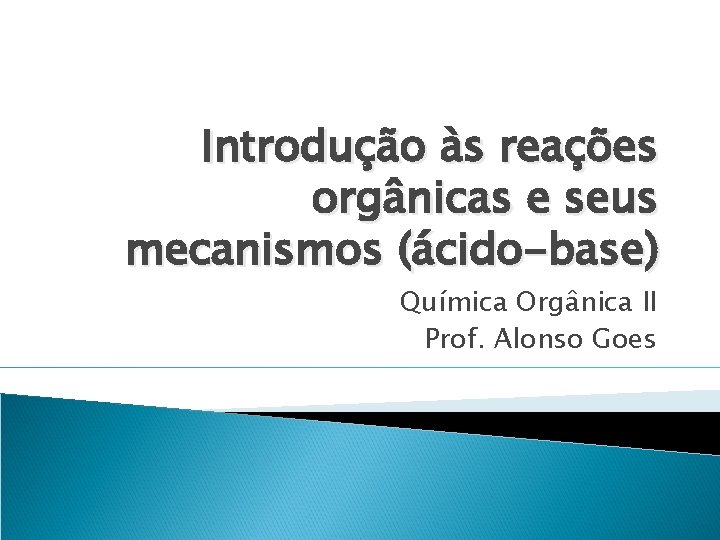 Introdução às reações orgânicas e seus mecanismos (ácido-base) Química Orgânica II Prof. Alonso Goes