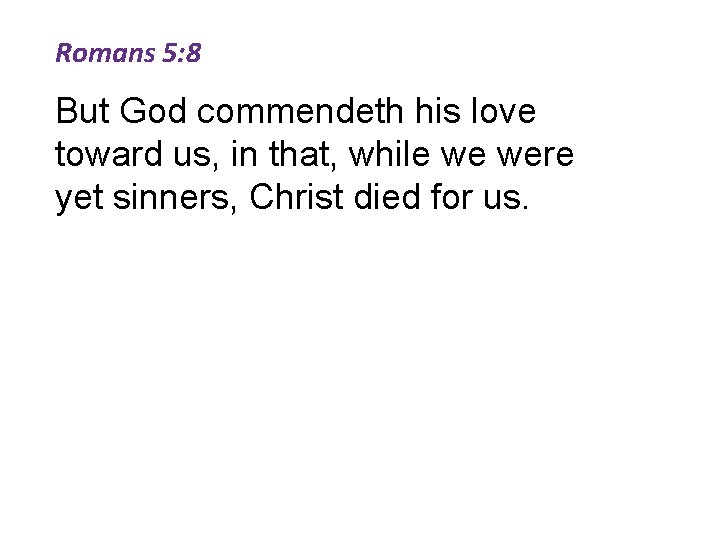 Romans 5: 8 But God commendeth his love toward us, in that, while we