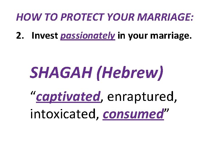 HOW TO PROTECT YOUR MARRIAGE: 2. Invest passionately in your marriage. SHAGAH (Hebrew) “captivated,