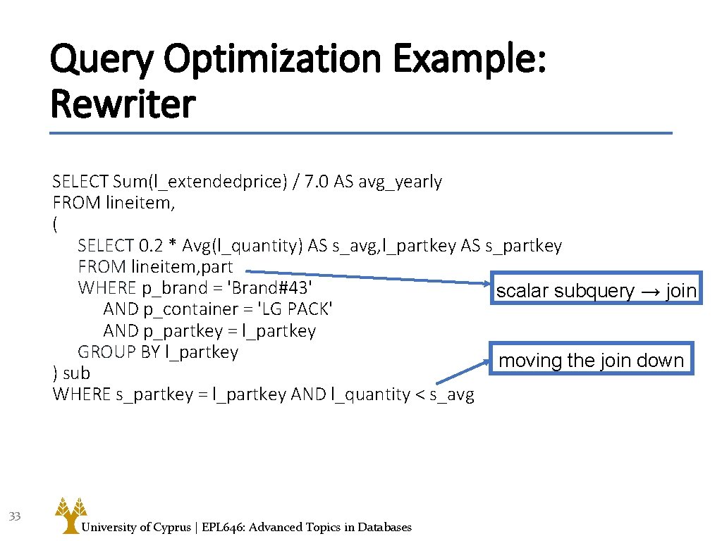 Query Optimization Example: Rewriter SELECT Sum(l_extendedprice) / 7. 0 AS avg_yearly FROM lineitem, (