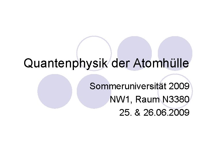 Quantenphysik der Atomhülle Sommeruniversität 2009 NW 1, Raum N 3380 25. & 26. 06.