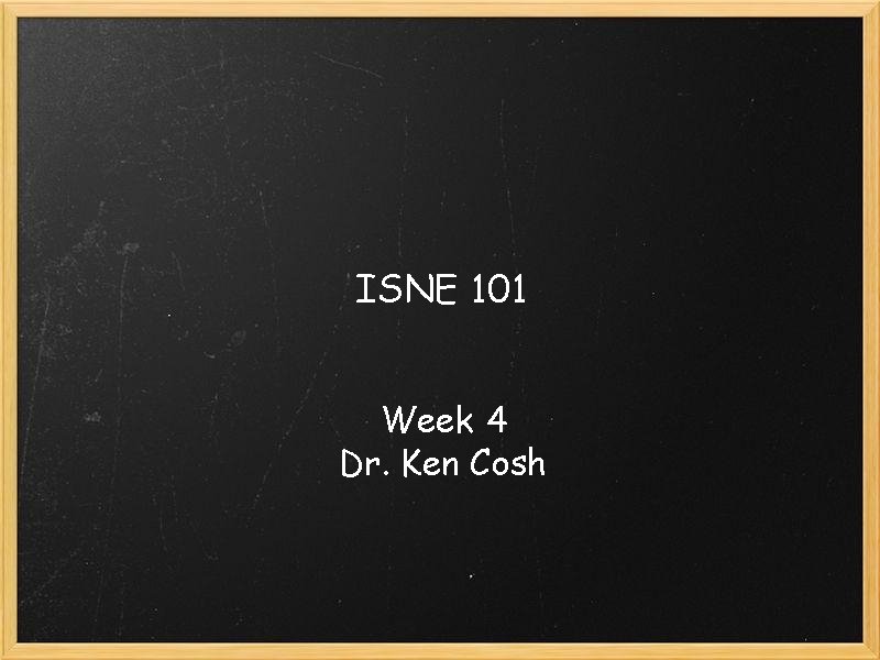 ISNE 101 Week 4 Dr. Ken Cosh 