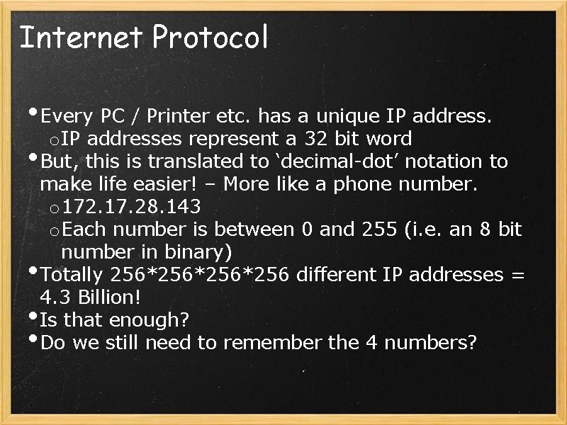 Internet Protocol • Every PC / Printer etc. has a unique IP address. o