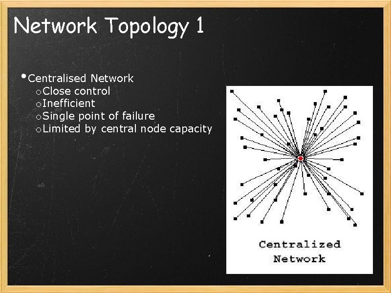 Network Topology 1 • Centralised Network o Close control o Inefficient o Single point