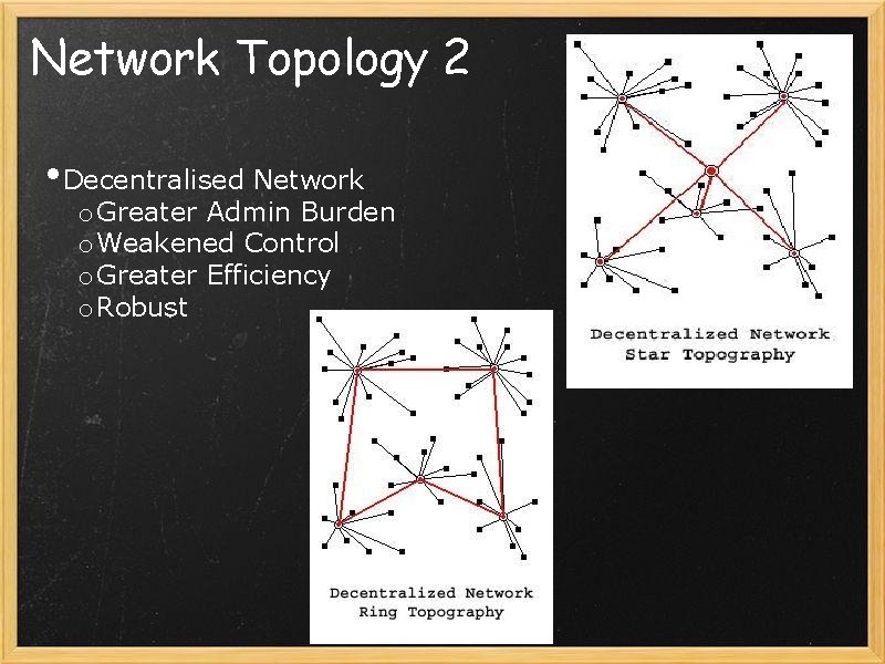 Network Topology 2 • Decentralised Network o Greater Admin Burden o Weakened Control o
