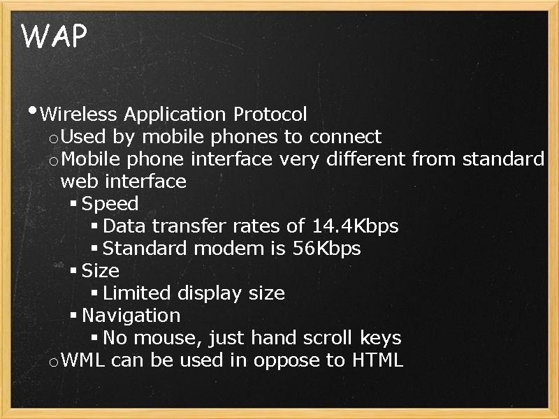 WAP • Wireless Application Protocol o Used by mobile phones to connect o Mobile