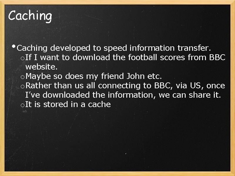 Caching • Caching developed to speed information transfer. o If I want to download