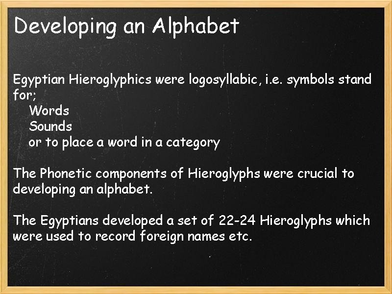 Developing an Alphabet Egyptian Hieroglyphics were logosyllabic, i. e. symbols stand for; Words Sounds