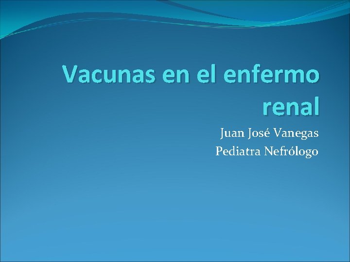 Vacunas en el enfermo renal Juan José Vanegas Pediatra Nefrólogo 
