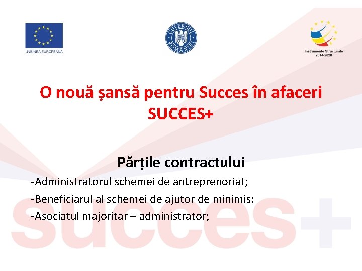 O nouă șansă pentru Succes în afaceri SUCCES+ Părțile contractului -Administratorul schemei de antreprenoriat;