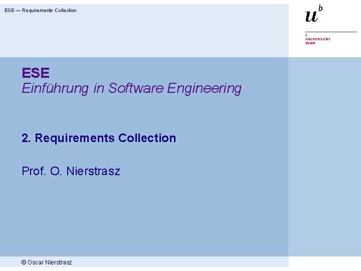 ESE — Requirements Collection ESE Einführung in Software Engineering 2. Requirements Collection Prof. O.