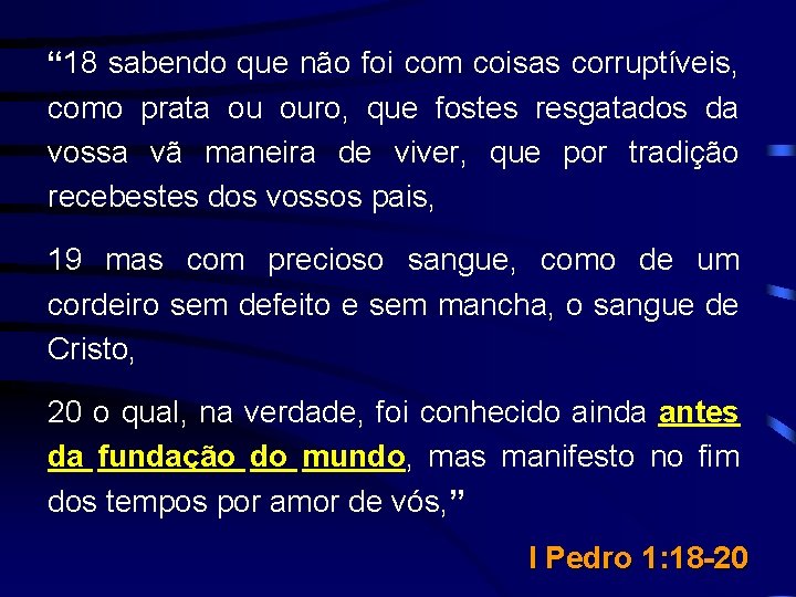 “ 18 sabendo que não foi com coisas corruptíveis, como prata ou ouro, que