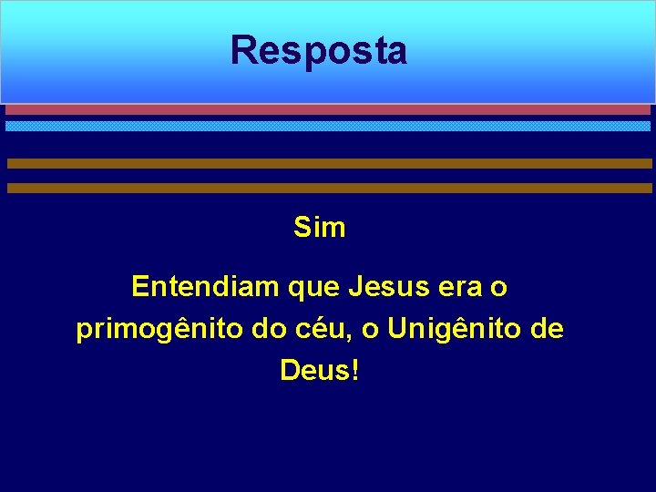 Resposta Sim Entendiam que Jesus era o primogênito do céu, o Unigênito de Deus!