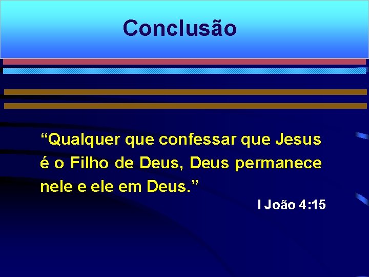 Conclusão “Qualquer que confessar que Jesus é o Filho de Deus, Deus permanece nele