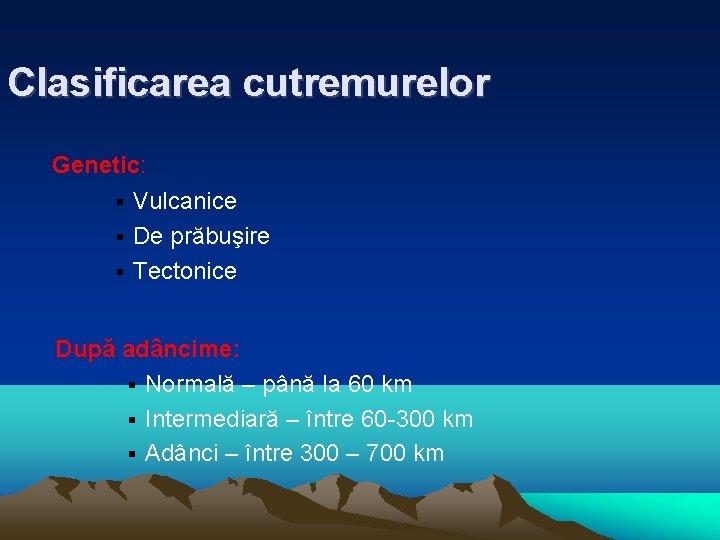 Clasificarea cutremurelor Genetic: Vulcanice De prăbuşire Tectonice După adâncime: Normală – până la 60
