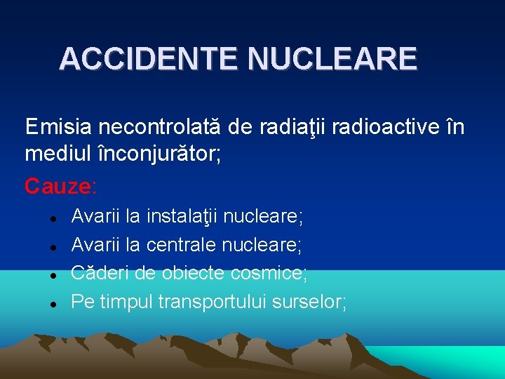 ACCIDENTE NUCLEARE Emisia necontrolată de radiaţii radioactive în mediul înconjurător; Cauze: Avarii la instalaţii