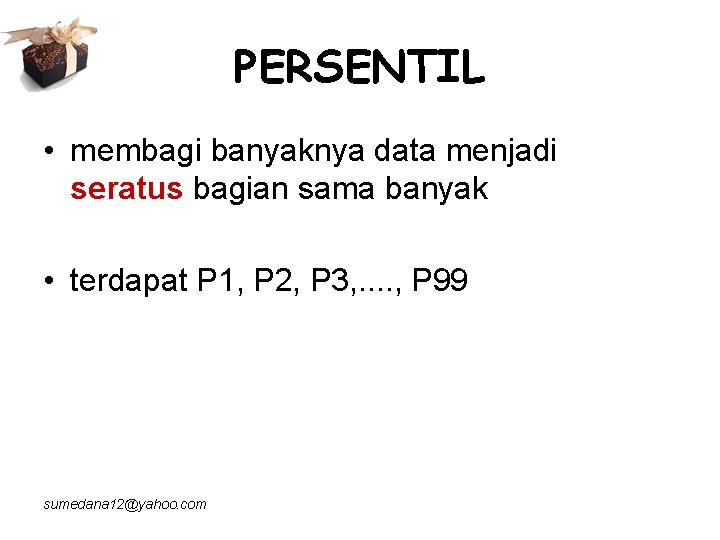 PERSENTIL • membagi banyaknya data menjadi seratus bagian sama banyak • terdapat P 1,