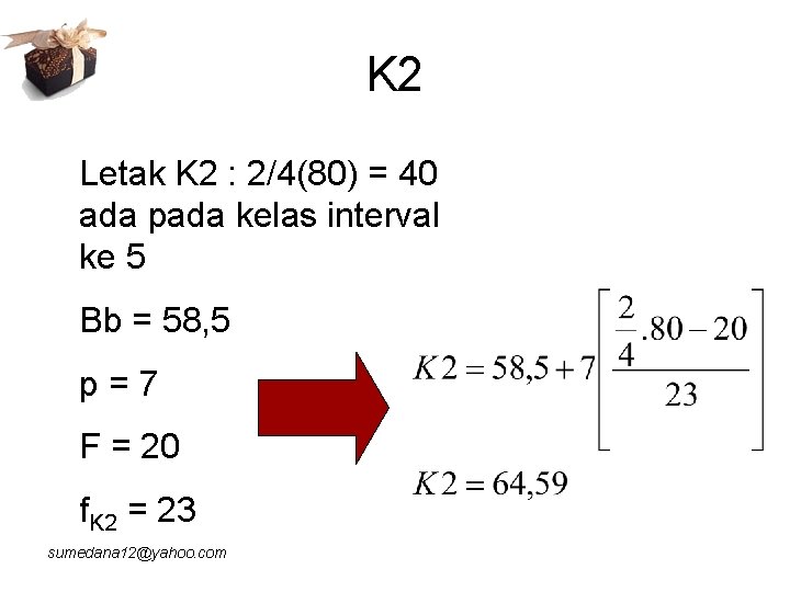 K 2 Letak K 2 : 2/4(80) = 40 ada pada kelas interval ke