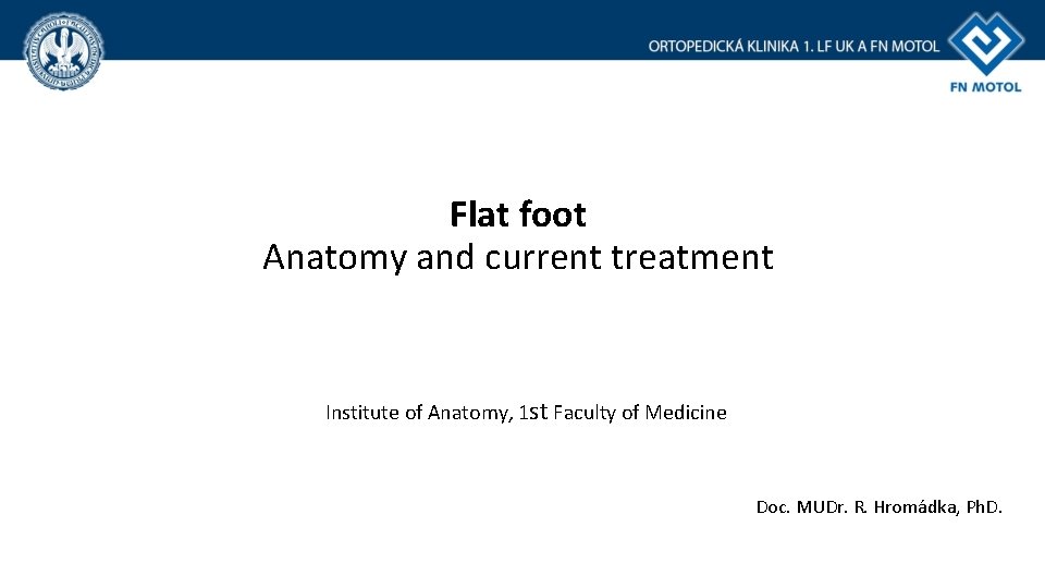 Flat foot Anatomy and current treatment Institute of Anatomy, 1 st Faculty of Medicine Flat foot Anatomy and current treatment Institute of Anatomy, 1 st Faculty of Medicine