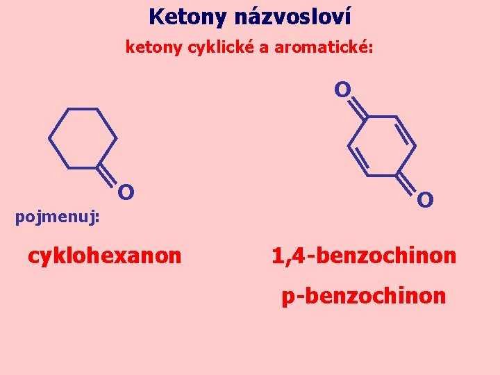 Ketony názvosloví ketony cyklické a aromatické: O O pojmenuj: cyklohexanon O 1, 4 -benzochinon