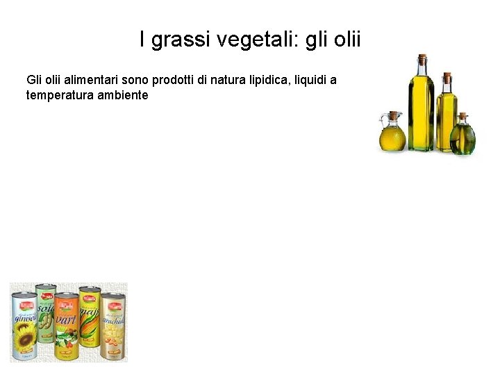 I grassi vegetali: gli olii Gli olii alimentari sono prodotti di natura lipidica, liquidi
