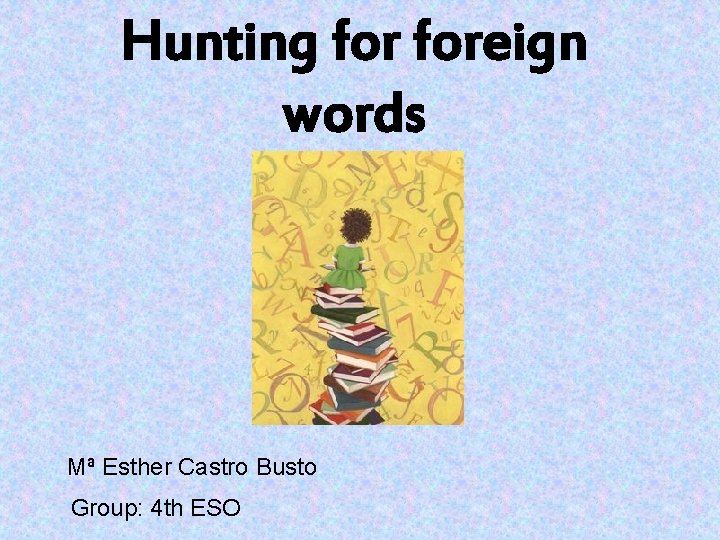 Hunting foreign words Mª Esther Castro Busto Group: 4 th ESO 