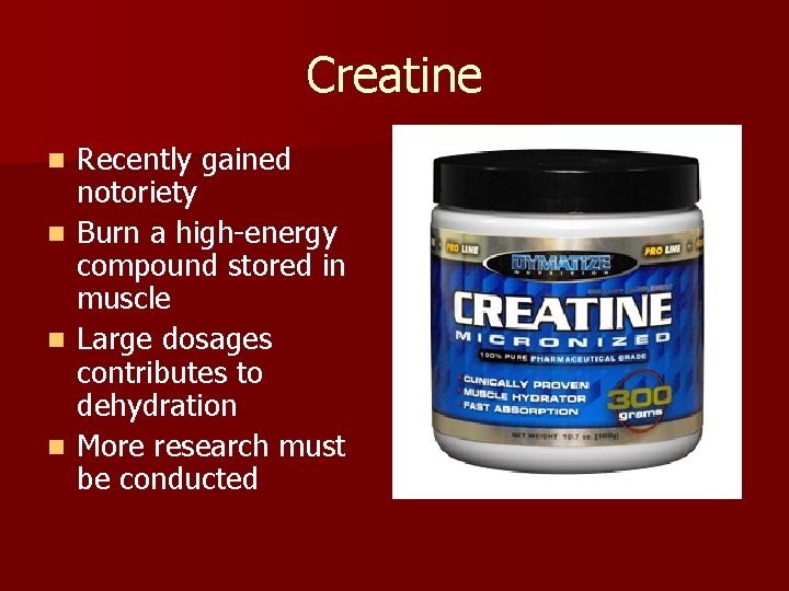 Creatine n n Recently gained notoriety Burn a high-energy compound stored in muscle Large