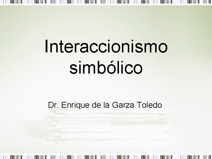 Interaccionismo simbólico Dr. Enrique de la Garza Toledo 