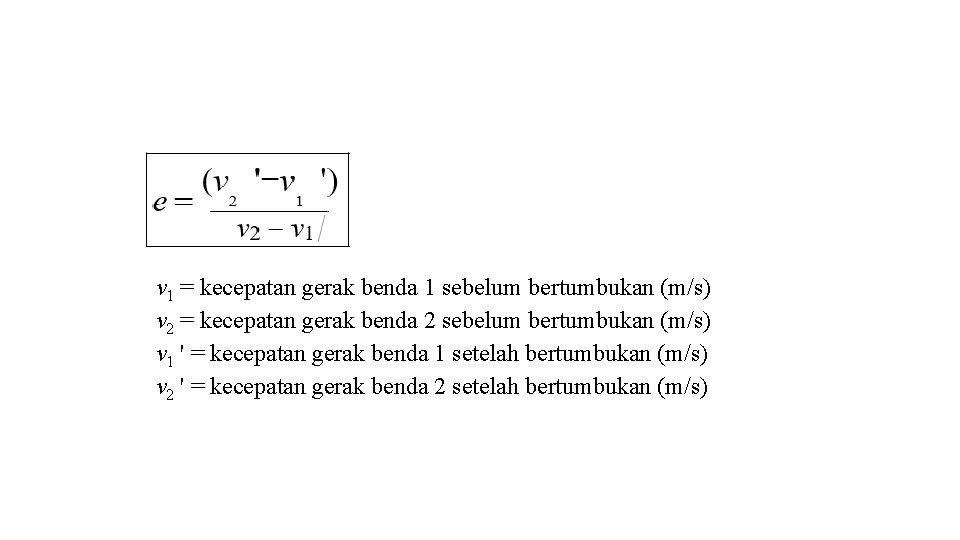 v 1 = kecepatan gerak benda 1 sebelum bertumbukan (m/s) v 2 = kecepatan v 1 = kecepatan gerak benda 1 sebelum bertumbukan (m/s) v 2 = kecepatan