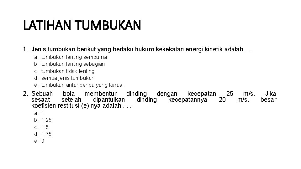 LATIHAN TUMBUKAN 1. Jenis tumbukan berikut yang berlaku hukum kekekalan energi kinetik adalah. . LATIHAN TUMBUKAN 1. Jenis tumbukan berikut yang berlaku hukum kekekalan energi kinetik adalah. .