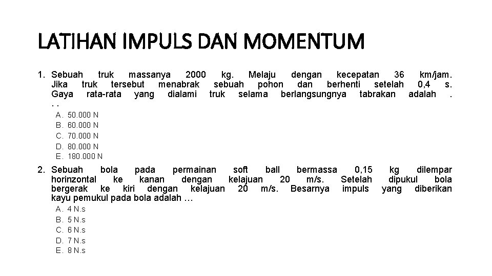 LATIHAN IMPULS DAN MOMENTUM 1. Sebuah truk massanya 2000 kg. Melaju dengan kecepatan 36 LATIHAN IMPULS DAN MOMENTUM 1. Sebuah truk massanya 2000 kg. Melaju dengan kecepatan 36