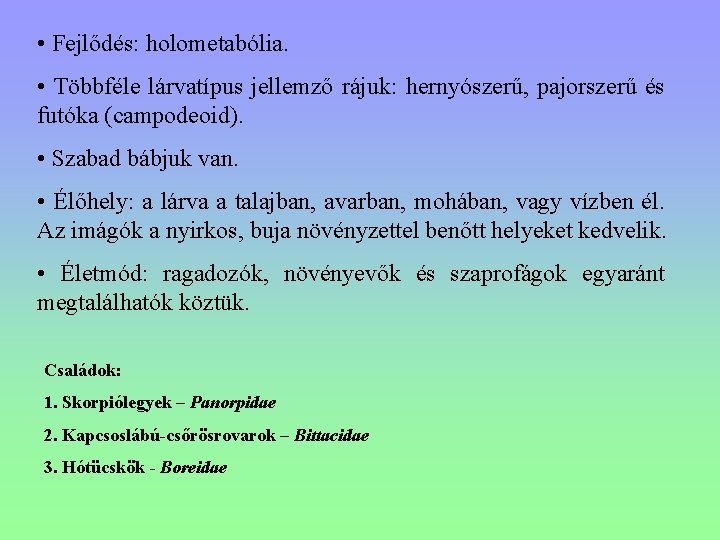  • Fejlődés: holometabólia. • Többféle lárvatípus jellemző rájuk: hernyószerű, pajorszerű és futóka (campodeoid).