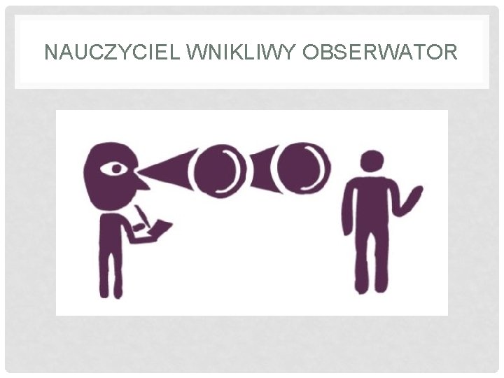NAUCZYCIEL WNIKLIWY OBSERWATOR NAUCZYCIEL WNIKLIWY OBSERWATOR