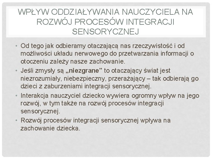 WPŁYW ODDZIAŁYWANIA NAUCZYCIELA NA ROZWÓJ PROCESÓW INTEGRACJI SENSORYCZNEJ • Od tego jak odbieramy otaczającą