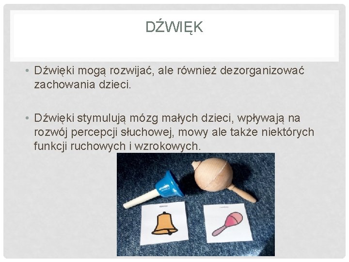 DŹWIĘK • Dźwięki mogą rozwijać, ale również dezorganizować zachowania dzieci. • Dźwięki stymulują mózg DŹWIĘK • Dźwięki mogą rozwijać, ale również dezorganizować zachowania dzieci. • Dźwięki stymulują mózg