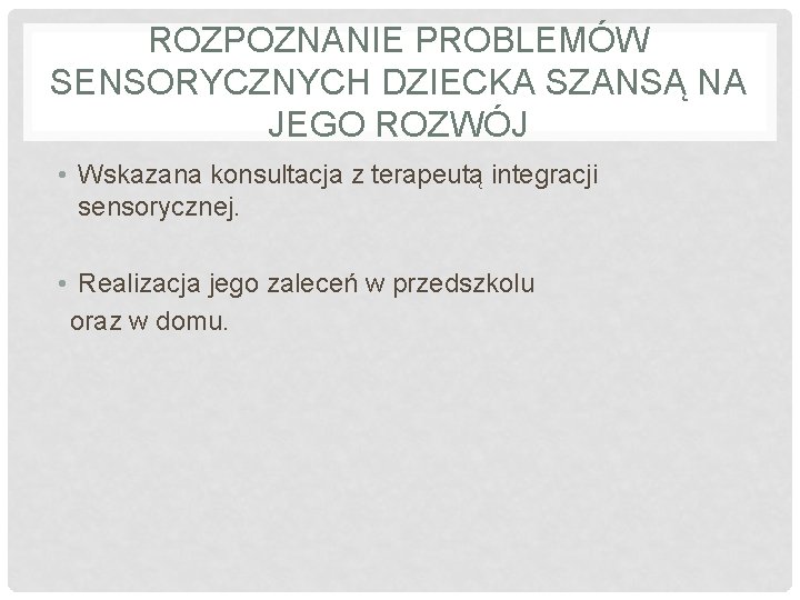 ROZPOZNANIE PROBLEMÓW SENSORYCZNYCH DZIECKA SZANSĄ NA JEGO ROZWÓJ • Wskazana konsultacja z terapeutą integracji