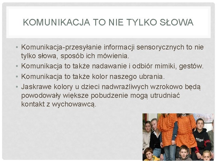 KOMUNIKACJA TO NIE TYLKO SŁOWA • Komunikacja-przesyłanie informacji sensorycznych to nie tylko słowa, sposób KOMUNIKACJA TO NIE TYLKO SŁOWA • Komunikacja-przesyłanie informacji sensorycznych to nie tylko słowa, sposób