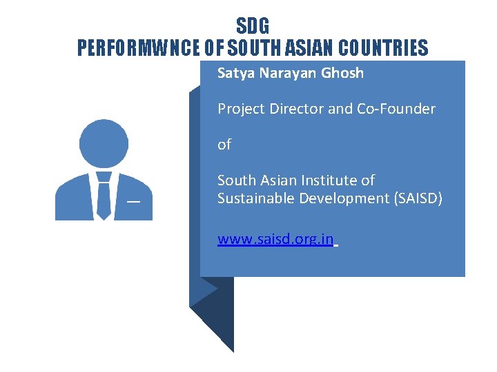 SDG PERFORMWNCE OF SOUTH ASIAN COUNTRIES Satya Narayan Ghosh Project Director and Co-Founder of